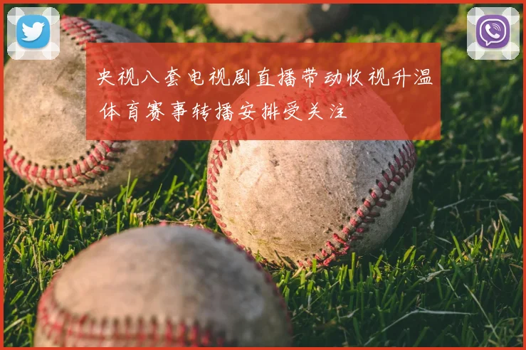 央视八套电视剧直播带动收视升温 体育赛事转播安排受关注