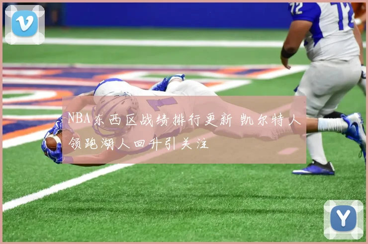 NBA东西区战绩排行更新 凯尔特人领跑湖人回升引关注