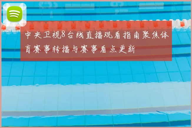 中央卫视8台线直播观看指南聚焦体育赛事转播与赛事看点更新