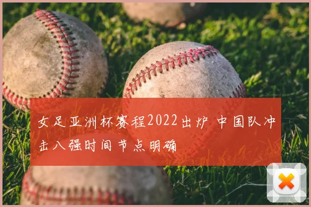 女足亚洲杯赛程2022出炉 中国队冲击八强时间节点明确